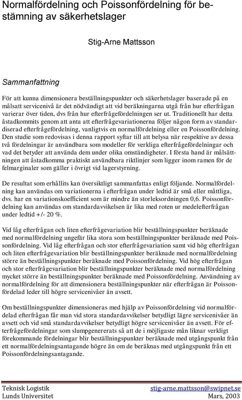 Traditionellt har detta åstadkommits genom att anta att efterfrågevariationerna följer någon form av standardiserad efterfrågefördelning, vanligtvis en normalfördelning eller en Poissonfördelning.