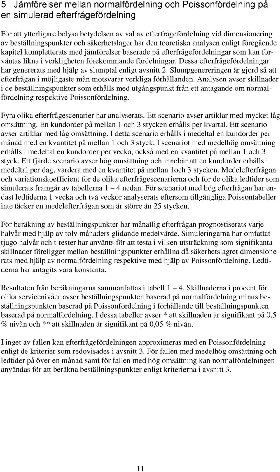 förekommande fördelningar. Dessa efterfrågefördelningar har genererats med hjälp av slumptal enligt avsnitt 2.