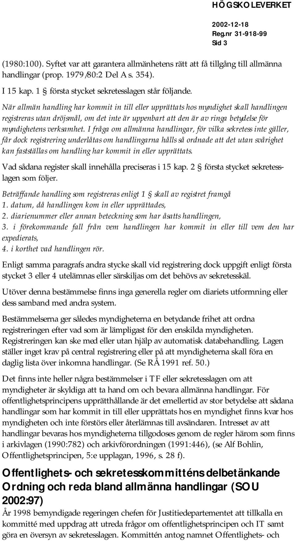 I fråga om allmänna handlingar, för vilka sekretess inte gäller, får dock registrering underlåtas om handlingarna hålls så ordnade att det utan svårighet kan fastställas om handling har kommit in