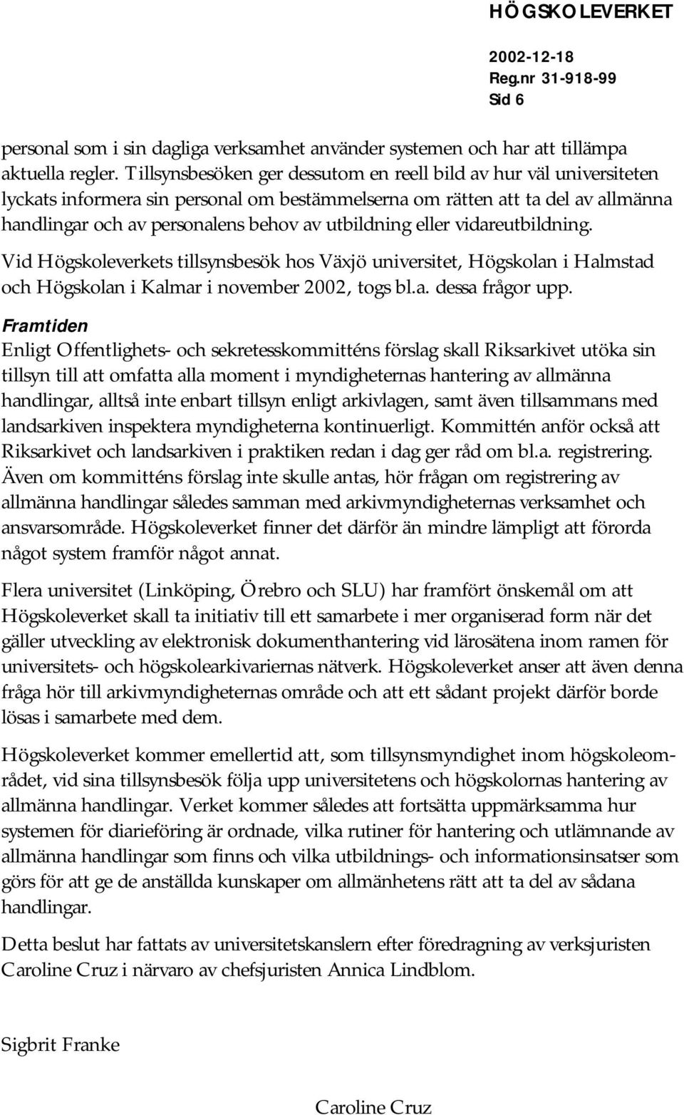 eller vidareutbildning. Vid Högskoleverkets tillsynsbesök hos Växjö universitet, Högskolan i Halmstad och Högskolan i Kalmar i november 2002, togs bl.a. dessa frågor upp.