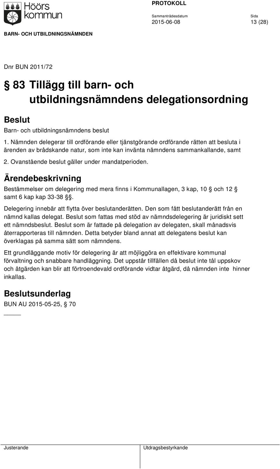 Ovanstående beslut gäller under mandatperioden. Bestämmelser om delegering med mera finns i Kommunallagen, 3 kap, 10 och 12 samt 6 kap kap 33-38. Delegering innebär att flytta över beslutanderätten.