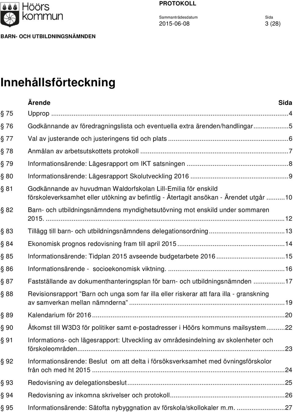 .. 9 81 Godkännande av huvudman Waldorfskolan Lill-Emilia för enskild förskoleverksamhet eller utökning av befintlig - Återtagit ansökan - Ärendet utgår.