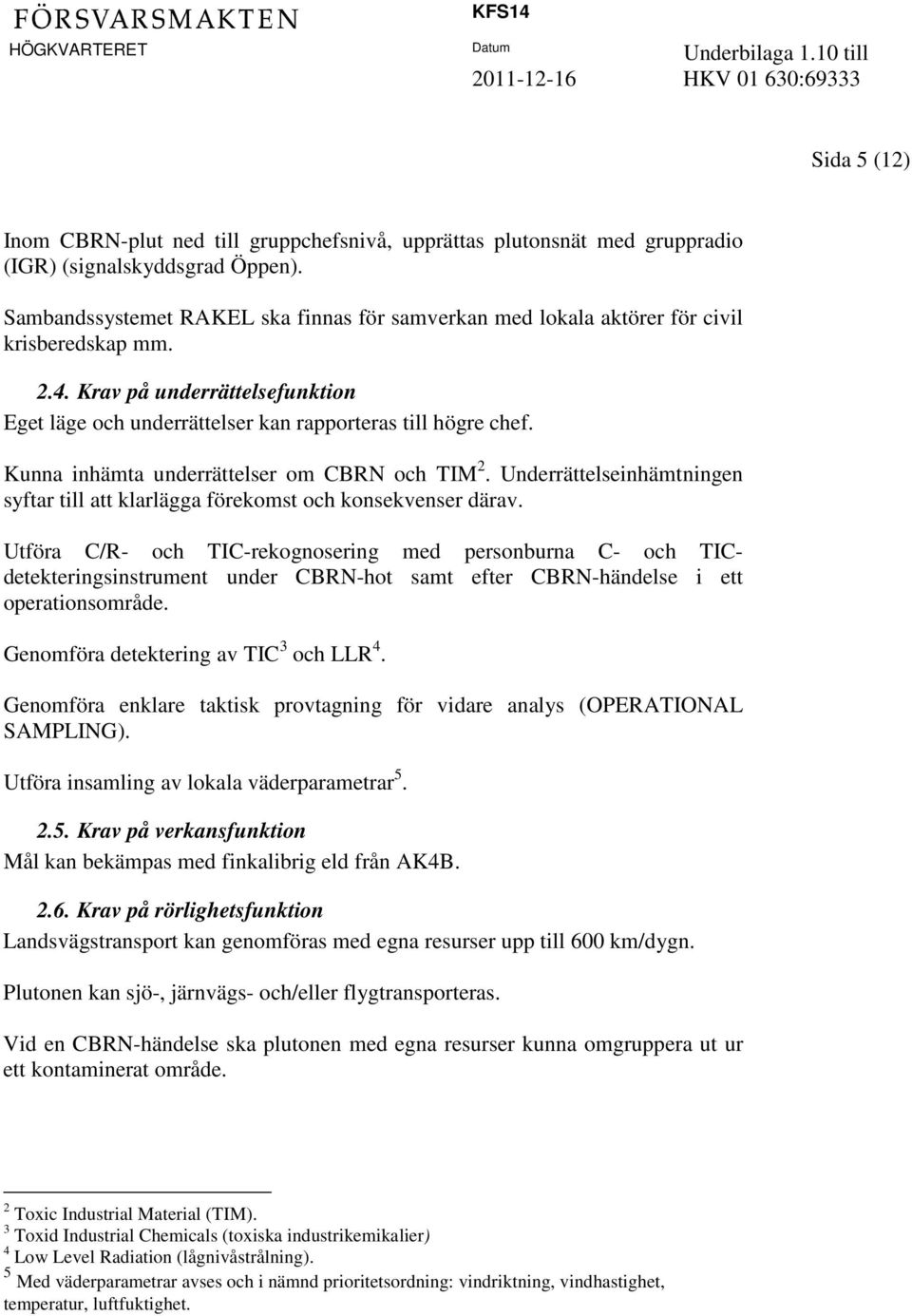 Kunna inhämta underrättelser om CBRN och TIM 2. Underrättelseinhämtningen syftar till att klarlägga förekomst och konsekvenser därav.