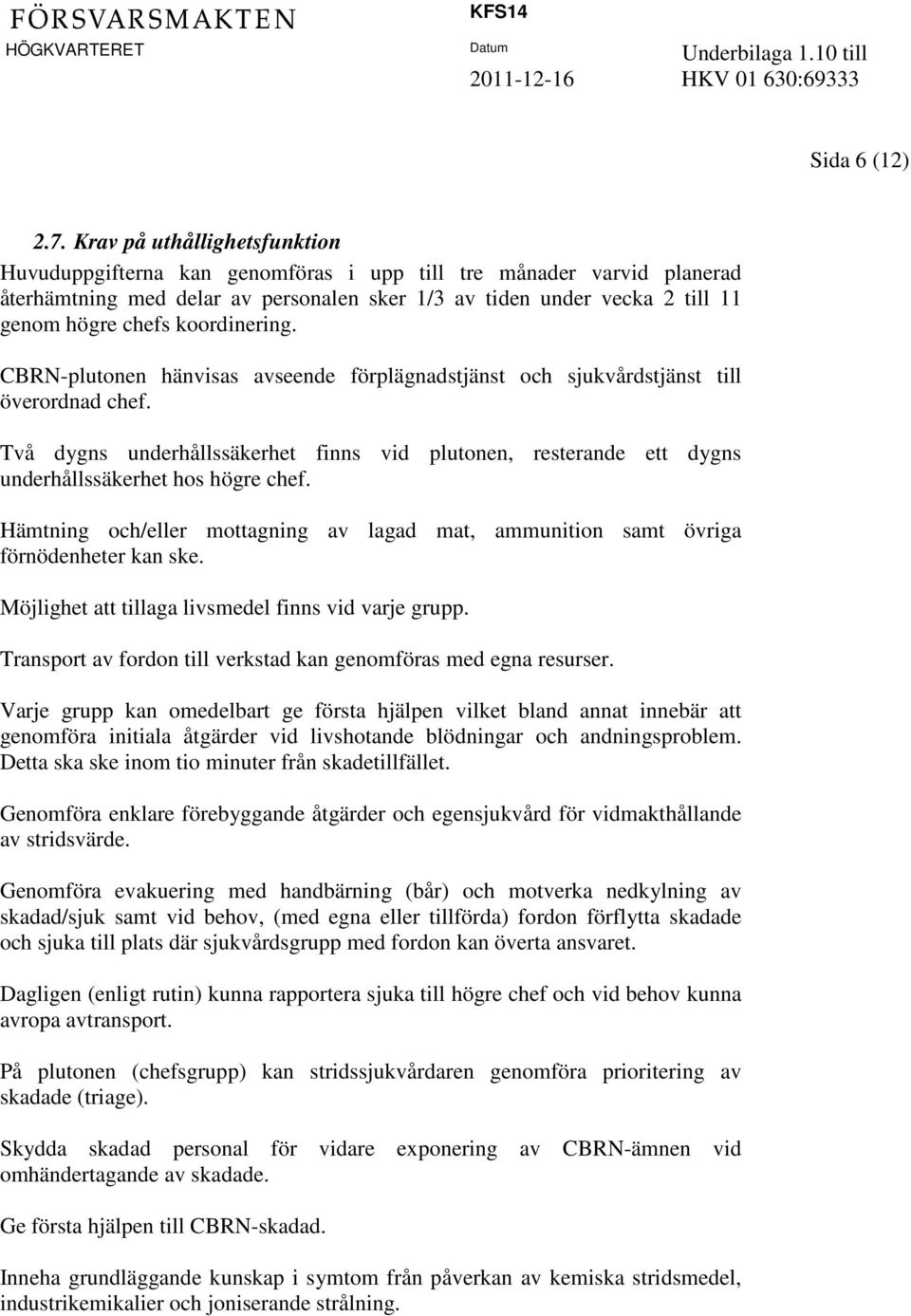 koordinering. CBRN-plutonen hänvisas avseende förplägnadstjänst och sjukvårdstjänst till överordnad chef.