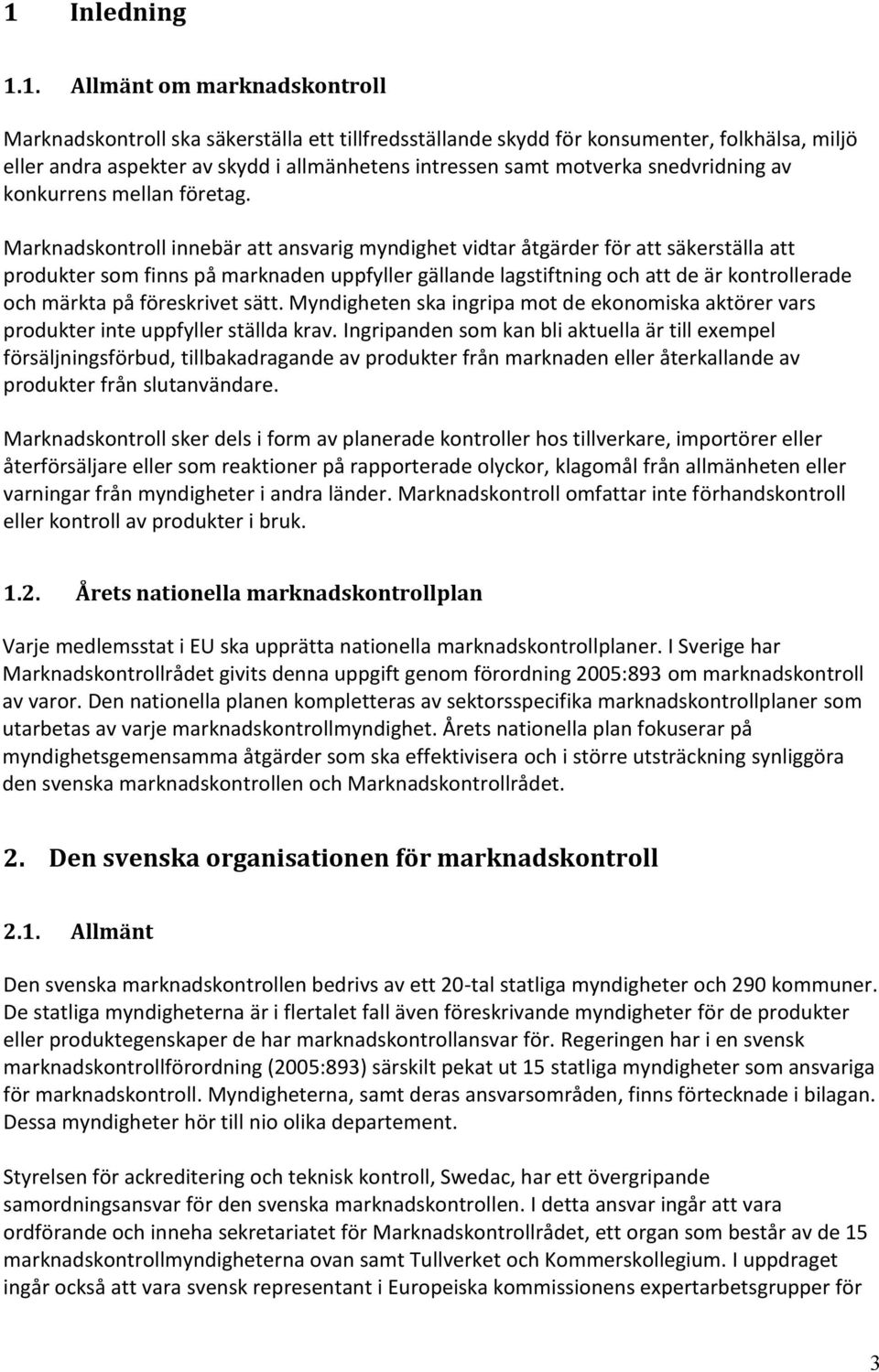 Marknadskontroll innebär att ansvarig myndighet vidtar åtgärder för att säkerställa att produkter som finns på marknaden uppfyller gällande lagstiftning och att de är kontrollerade och märkta på