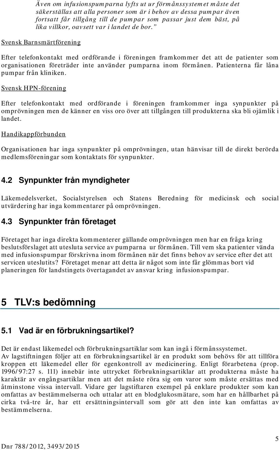 Svensk Barnsmärtförening Efter telefonkontakt med ordförande i föreningen framkommer det att de patienter som organisationen företräder inte använder pumparna inom förmånen.