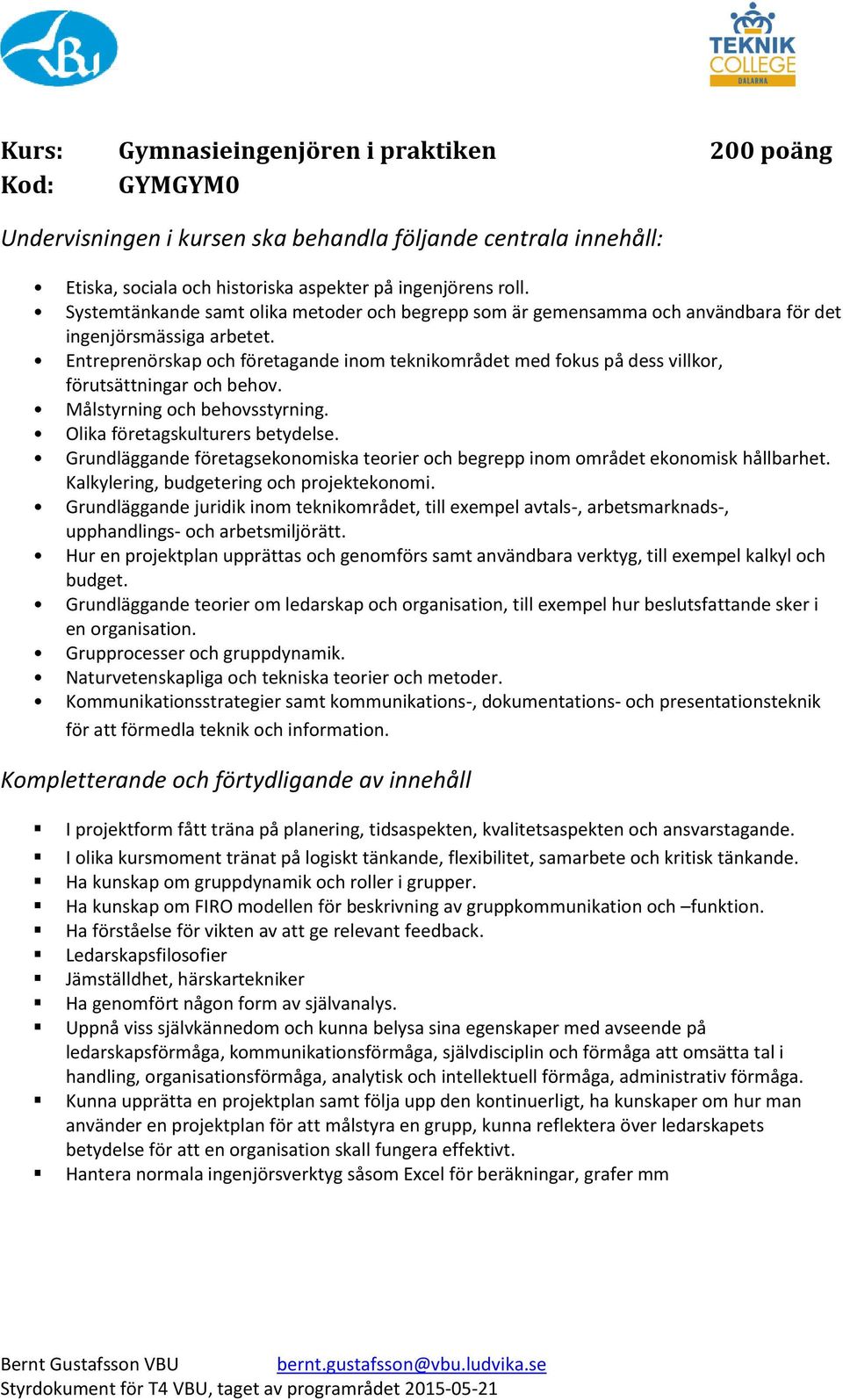 Entreprenörskap och företagande inom teknikområdet med fokus på dess villkor, förutsättningar och behov. Målstyrning och behovsstyrning. Olika företagskulturers betydelse.