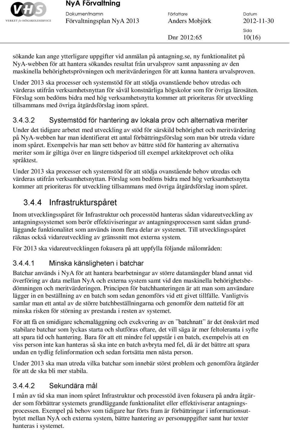 Under 2013 ska processer och systemstöd för att stödja ovanstående behov utredas och värderas utifrån verksamhetsnyttan för såväl konstnärliga högskolor som för övriga lärosäten.