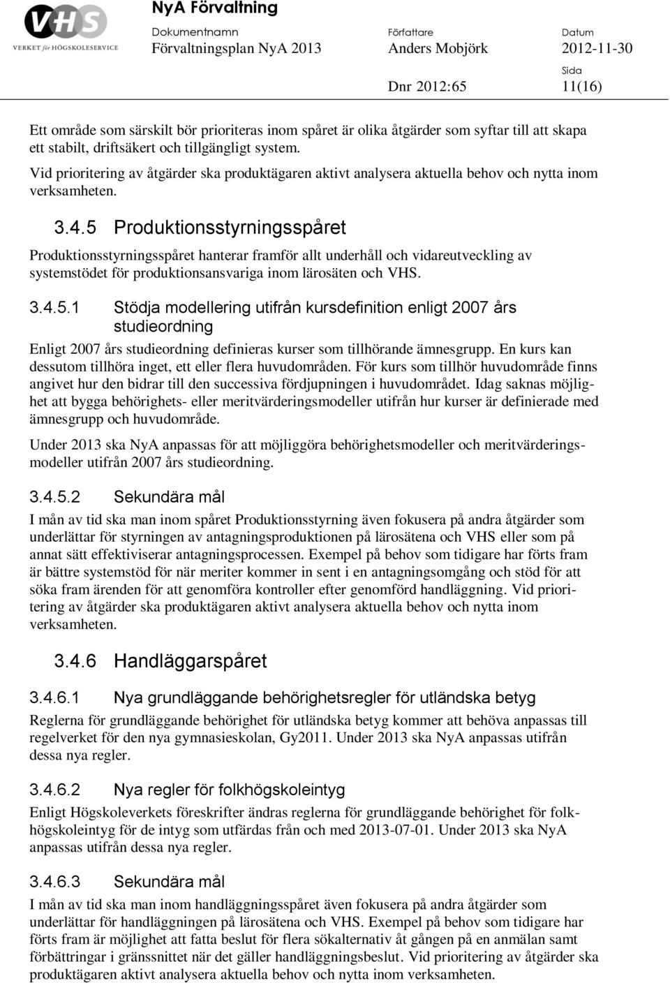 5 Produktionsstyrningsspåret Produktionsstyrningsspåret hanterar framför allt underhåll och vidareutveckling av systemstödet för produktionsansvariga inom lärosäten och VHS. 3.4.5.1 Stödja modellering utifrån kursdefinition enligt 2007 års studieordning Enligt 2007 års studieordning definieras kurser som tillhörande ämnesgrupp.