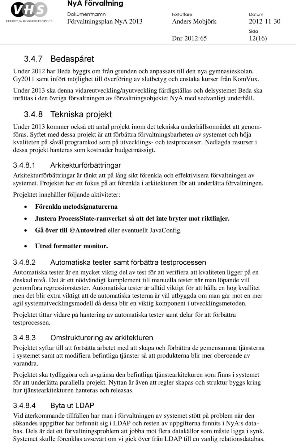 Under 2013 ska denna vidareutveckling/nyutveckling färdigställas och delsystemet Beda ska inrättas i den övriga förvaltningen av förvaltningsobjektet NyA med sedvanligt underhåll. 3.4.