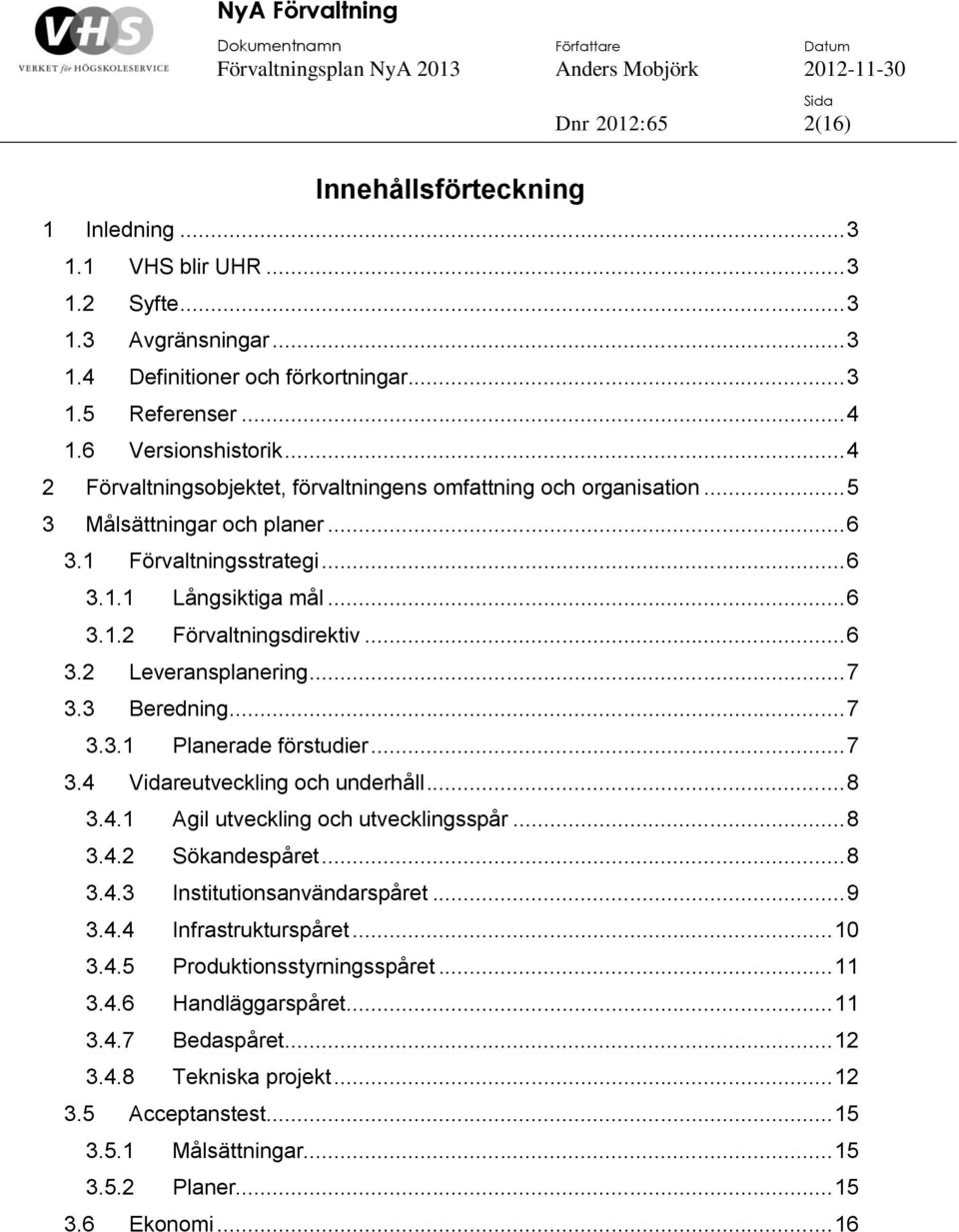 .. 7 3.3 Beredning... 7 3.3.1 Planerade förstudier... 7 3.4 Vidareutveckling och underhåll... 8 3.4.1 Agil utveckling och utvecklingsspår... 8 3.4.2 Sökandespåret... 8 3.4.3 Institutionsanvändarspåret.