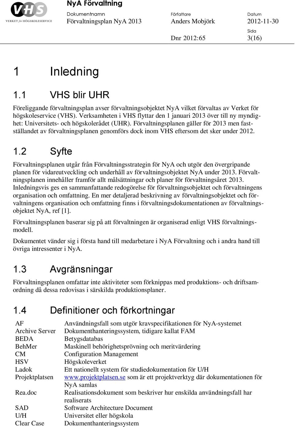 Förvaltningsplanen gäller för 2013 men fastställandet av förvaltningsplanen genomförs dock inom VHS eftersom det sker under 2012. 1.