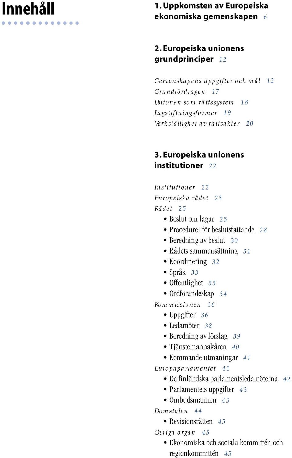 Europeiska unionens institutioner 22 Institutioner 22 Europeiska rådet 23 Rådet 25 Beslut om lagar 25 Procedurer för beslutsfattande 28 Beredning av beslut 30 Rådets sammansättning 31 Koordinering 32