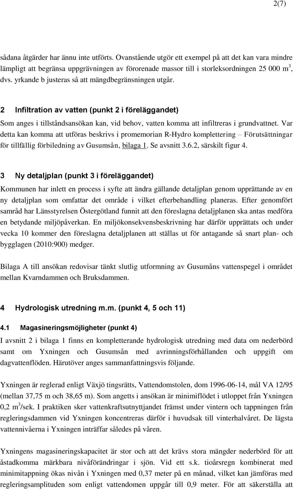 Var detta kan komma att utföras beskrivs i promemorian R-Hydro komplettering Förutsättningar för tillfällig förbiledning av Gusumsån, bilaga 1. Se avsnitt 3.6.2, särskilt figur 4.