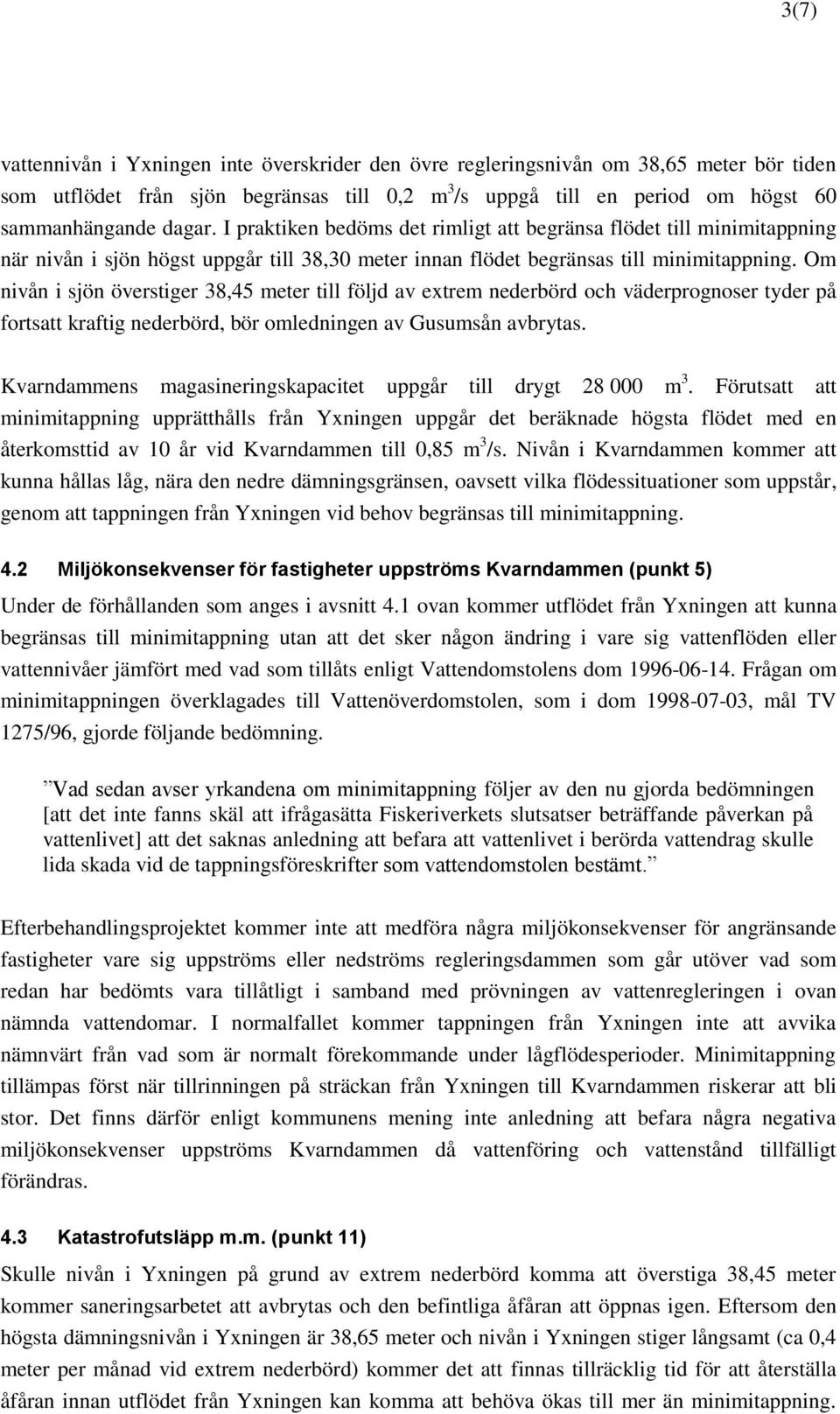 Om nivån i sjön överstiger 38,45 meter till följd av extrem nederbörd och väderprognoser tyder på fortsatt kraftig nederbörd, bör omledningen av Gusumsån avbrytas.