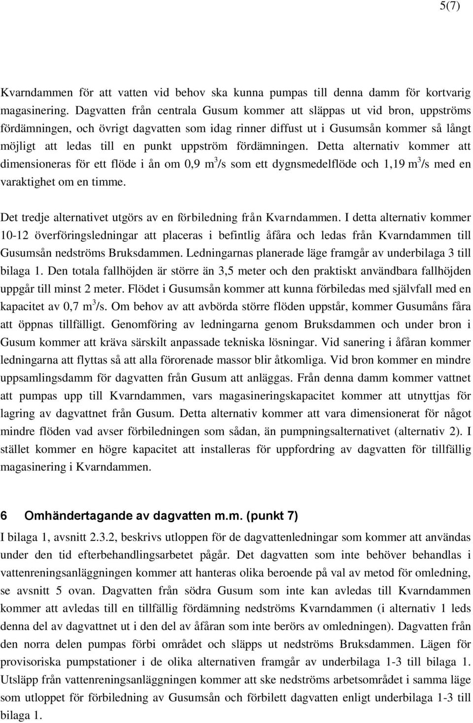 uppström fördämningen. Detta alternativ kommer att dimensioneras för ett flöde i ån om 0,9 m 3 /s som ett dygnsmedelflöde och 1,19 m 3 /s med en varaktighet om en timme.