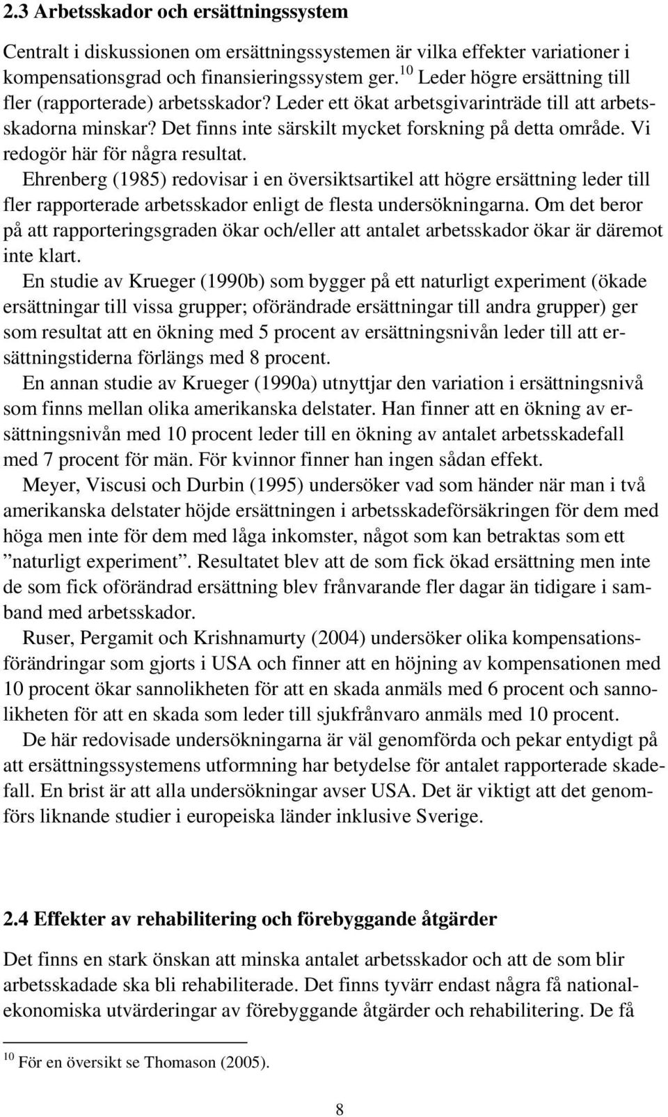 Vi redogör här för några resultat. Ehrenberg (1985) redovisar i en översiktsartikel att högre ersättning leder till fler rapporterade arbetsskador enligt de flesta undersökningarna.