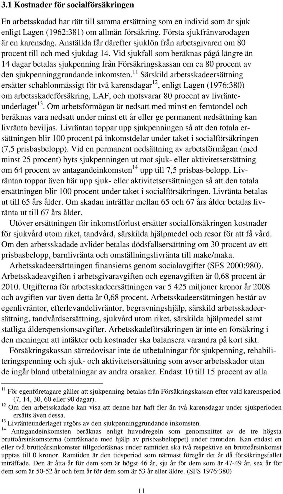 Vid sjukfall som beräknas pågå längre än 14 dagar betalas sjukpenning från Försäkringskassan om ca 80 procent av den sjukpenninggrundande inkomsten.