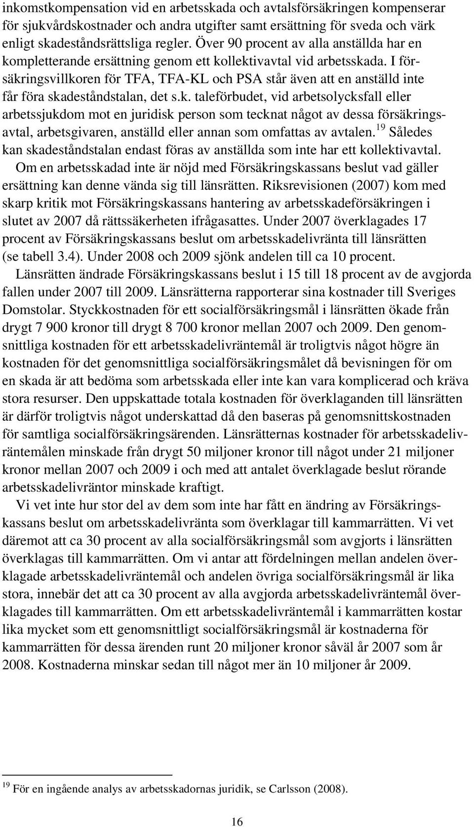 I försäkringsvillkoren för TFA, TFA-KL och PSA står även att en anställd inte får föra skadeståndstalan, det s.k. taleförbudet, vid arbetsolycksfall eller arbetssjukdom mot en juridisk person som tecknat något av dessa försäkringsavtal, arbetsgivaren, anställd eller annan som omfattas av avtalen.