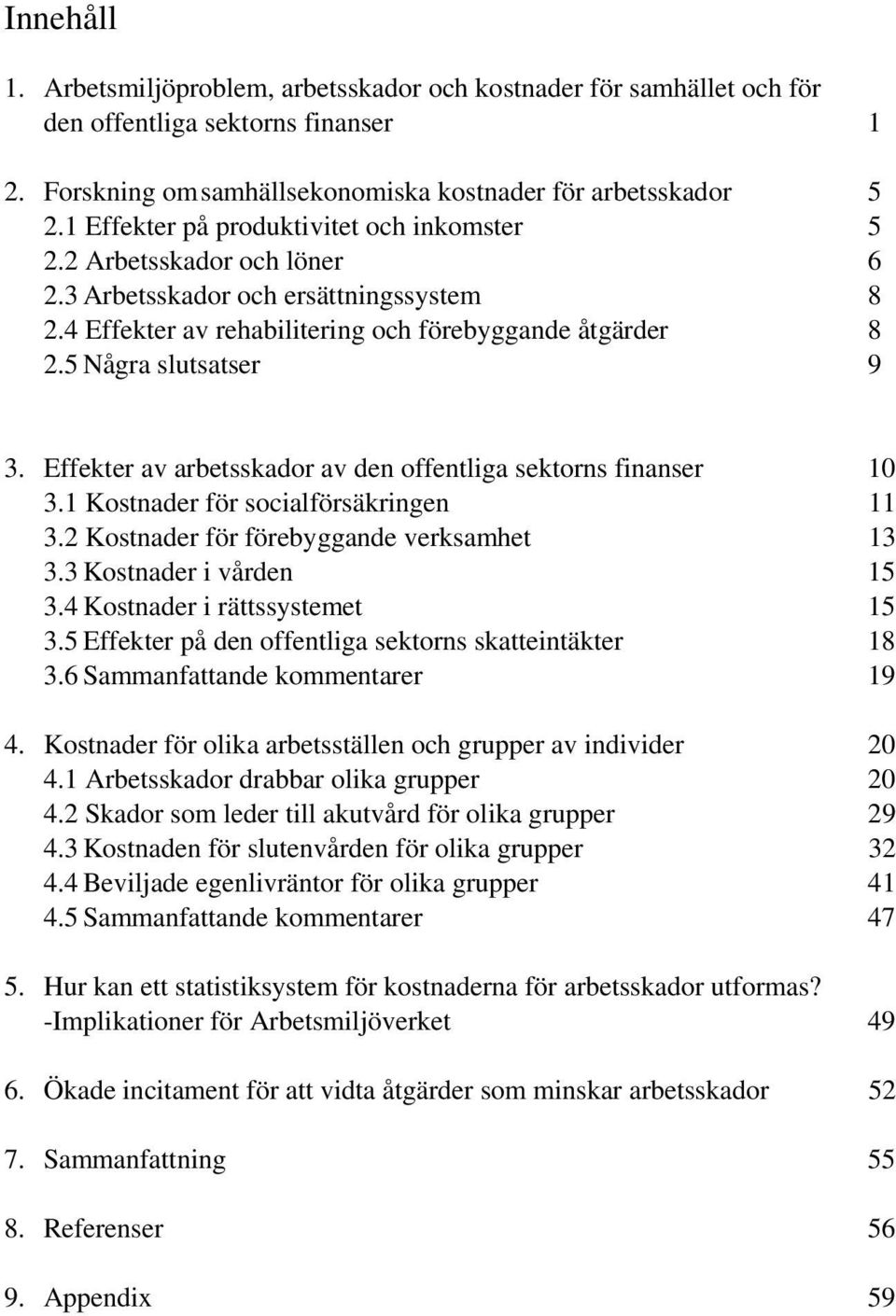 Effekter av arbetsskador av den offentliga sektorns finanser 10 3.1 Kostnader för socialförsäkringen 11 3.2 Kostnader för förebyggande verksamhet 13 3.3 Kostnader i vården 15 3.