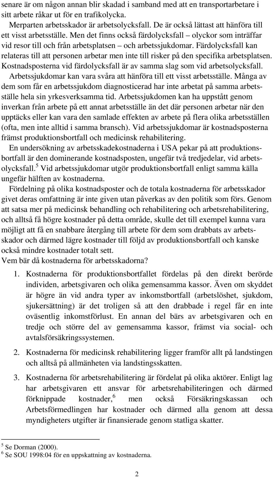 Färdolycksfall kan relateras till att personen arbetar men inte till risker på den specifika arbetsplatsen. Kostnadsposterna vid färdolycksfall är av samma slag som vid arbetsolycksfall.