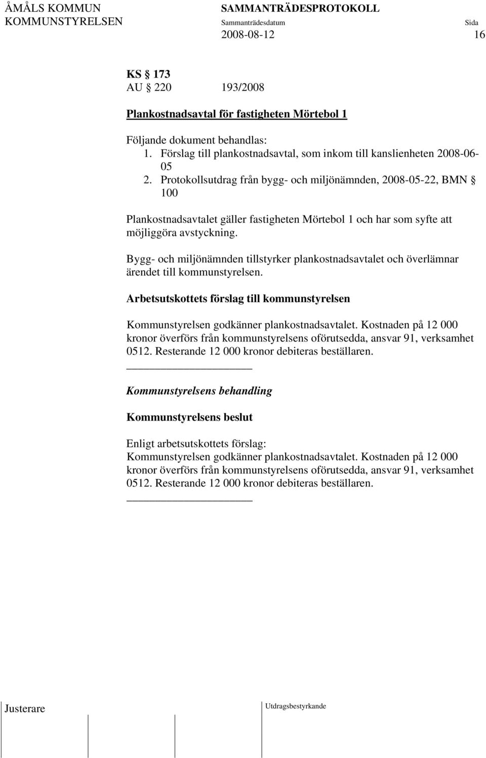 Bygg- och miljönämnden tillstyrker plankostnadsavtalet och överlämnar ärendet till kommunstyrelsen. Kommunstyrelsen godkänner plankostnadsavtalet.