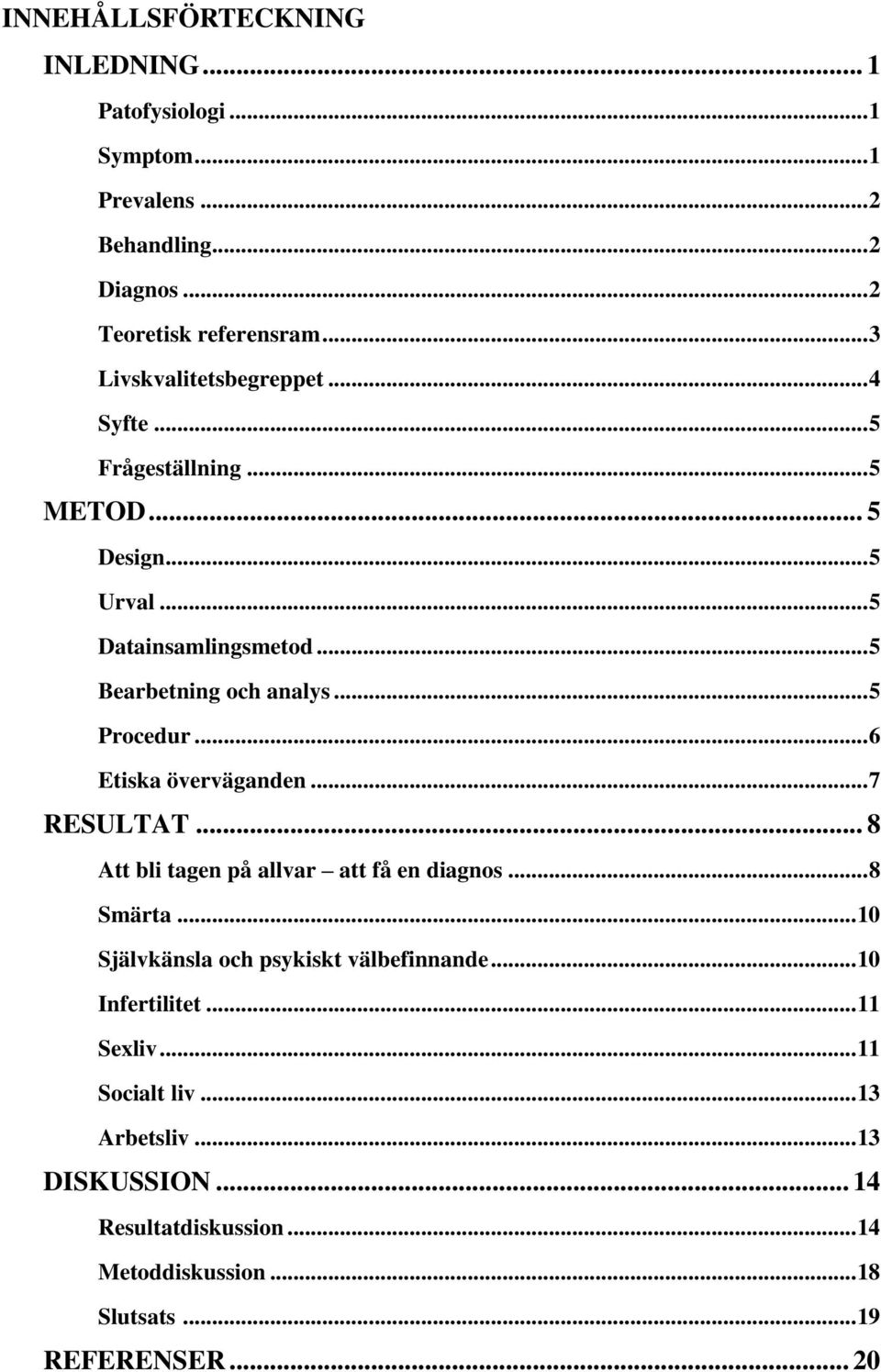 .. 5 Procedur... 6 Etiska överväganden... 7 RESULTAT... 8 Att bli tagen på allvar att få en diagnos... 8 Smärta.