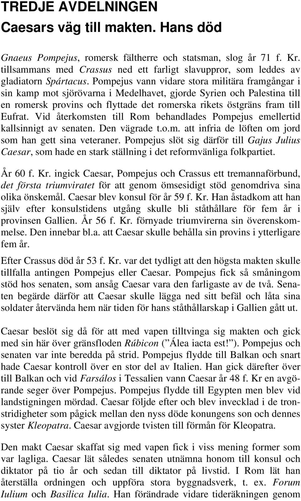 Pompejus vann vidare stora militära framgångar i sin kamp mot sjörövarna i Medelhavet, gjorde Syrien och Palestina till en romersk provins och flyttade det romerska rikets östgräns fram till Eufrat.