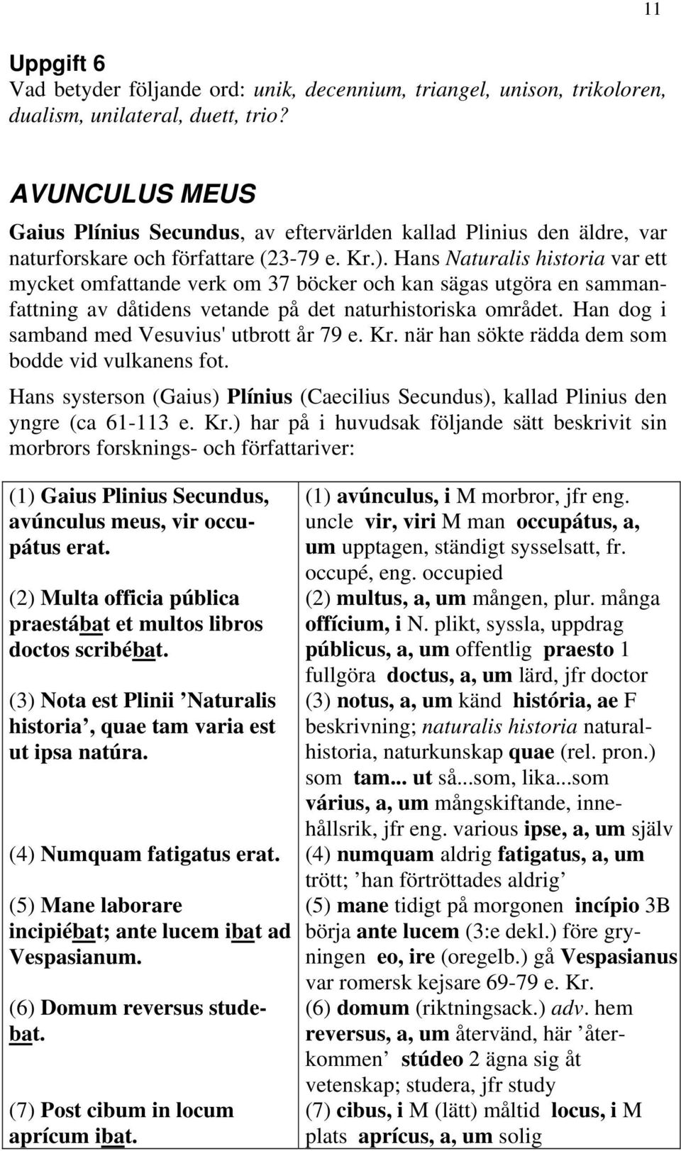 Hans Naturalis historia var ett mycket omfattande verk om 37 böcker och kan sägas utgöra en sammanfattning av dåtidens vetande på det naturhistoriska området.