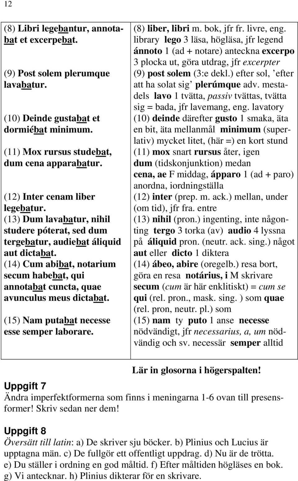 (14) Cum abibat, notarium secum habebat, qui annotabat cuncta, quae avunculus meus dictabat. (15) Nam putabat necesse esse semper laborare. (8) liber, libri m. bok, jfr fr. livre, eng.