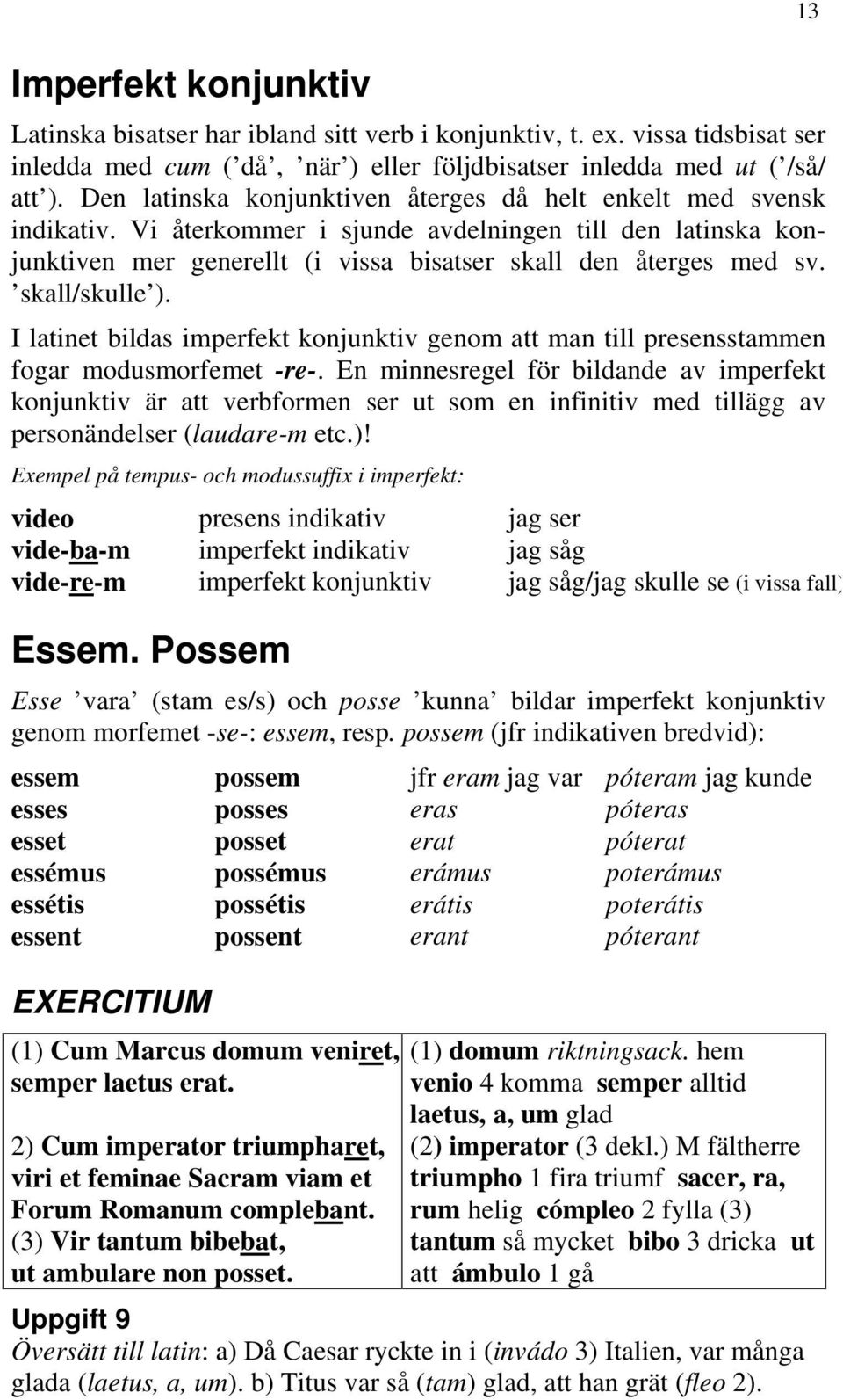 skall/skulle ). I latinet bildas imperfekt konjunktiv genom att man till presensstammen fogar modusmorfemet -re-.