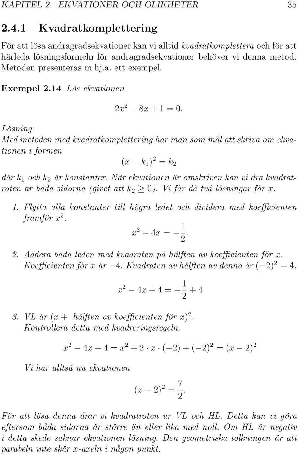 a. ett exempel. Exempel.14 Lös ekvationen x 8x + 1 = 0. Med metoden med kvadratkomplettering har man som mål att skriva om ekvationen i formen (x k 1 ) = k där k 1 och k är konstanter.