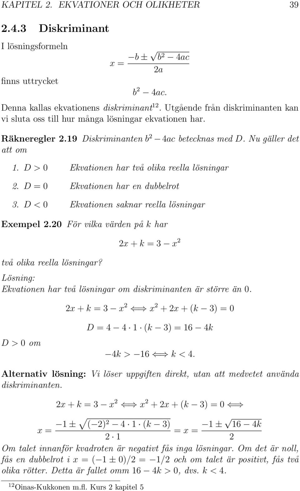 D > 0 Ekvationen har två olika reella lösningar. D = 0 Ekvationen har en dubbelrot 3. D < 0 Ekvationen saknar reella lösningar Exempel.0 För vilka värden på k har två olika reella lösningar?