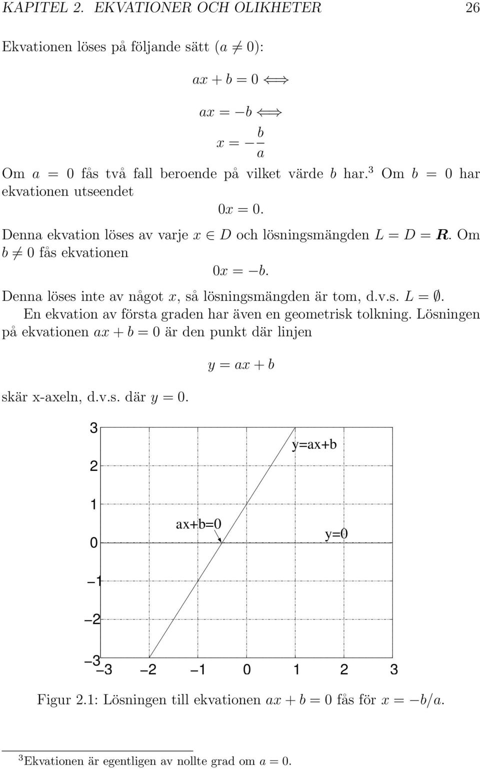 Denna löses inte av något x, så lösningsmängden är tom, d.v.s. L =. En ekvation av första graden har även en geometrisk tolkning.