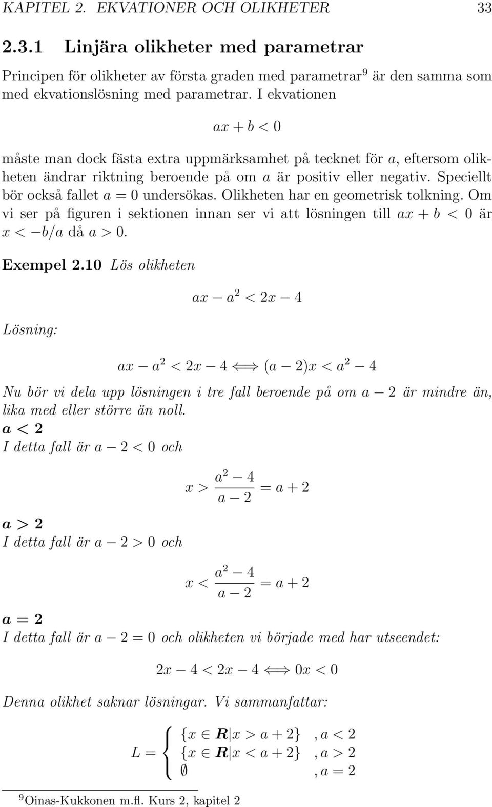 Speciellt bör också fallet a = 0 undersökas. Olikheten har en geometrisk tolkning. Om vi ser på figuren i sektionen innan ser vi att lösningen till ax + b < 0 är x < b/a då a > 0. Exempel.