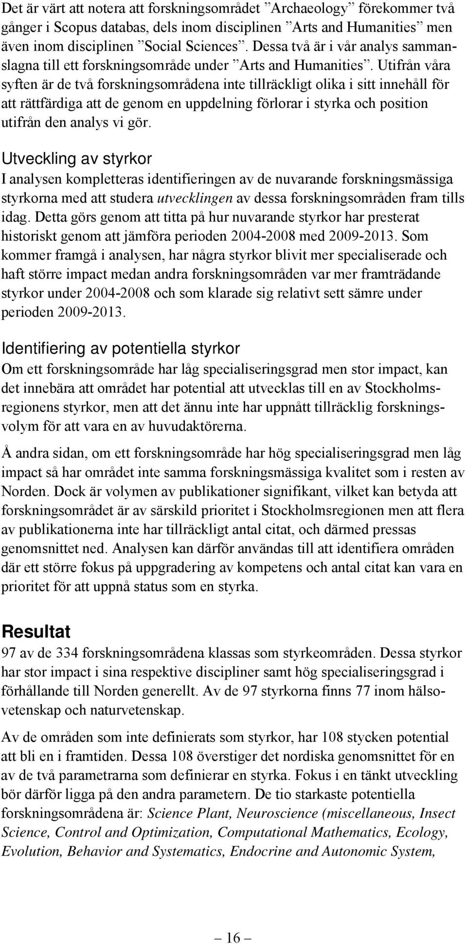 Utifrån våra syften är de två forskningsområdena inte tillräckligt olika i sitt innehåll för att rättfärdiga att de genom en uppdelning förlorar i styrka och position utifrån den analys vi gör.