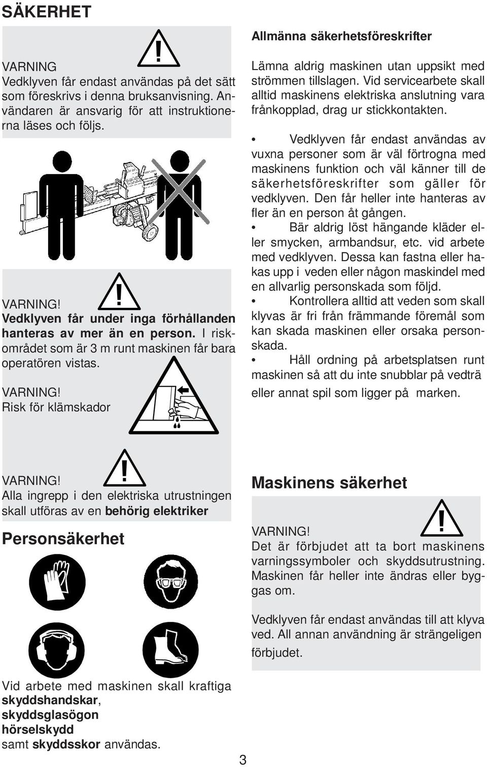 Risk för klämskador Lämna aldrig maskinen utan uppsikt med strömmen tillslagen. Vid servicearbete skall alltid maskinens elektriska anslutning vara frånkopplad, drag ur stickkontakten.