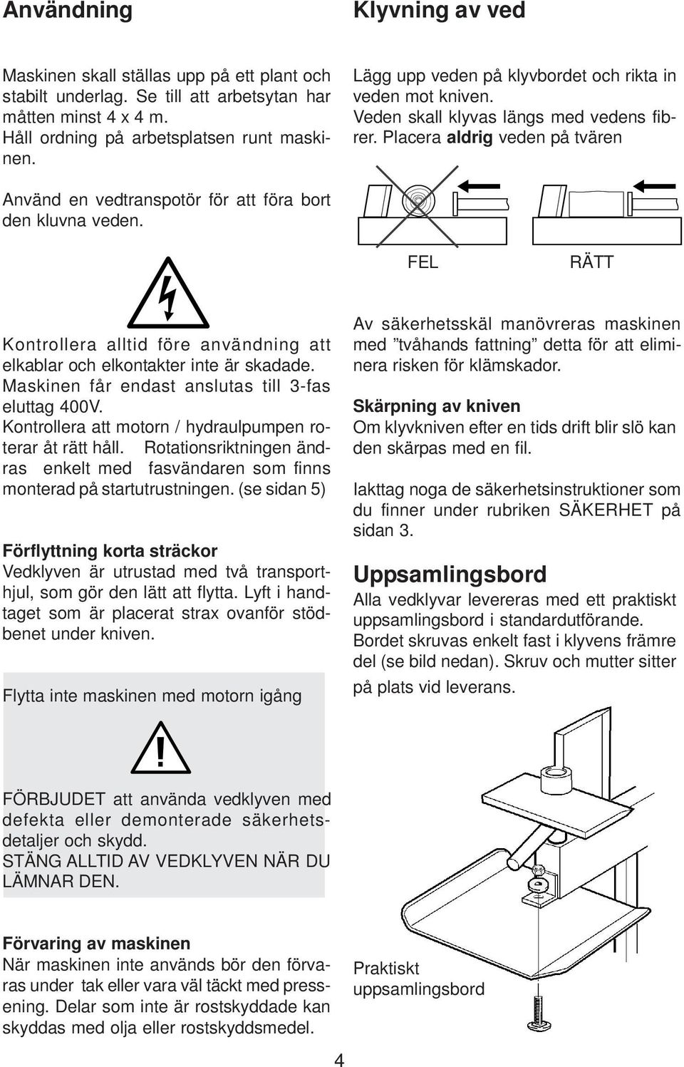 FEL RÄTT Kontrollera alltid före användning att elkablar och elkontakter inte är skadade. Maskinen får endast anslutas till 3-fas eluttag 400V.