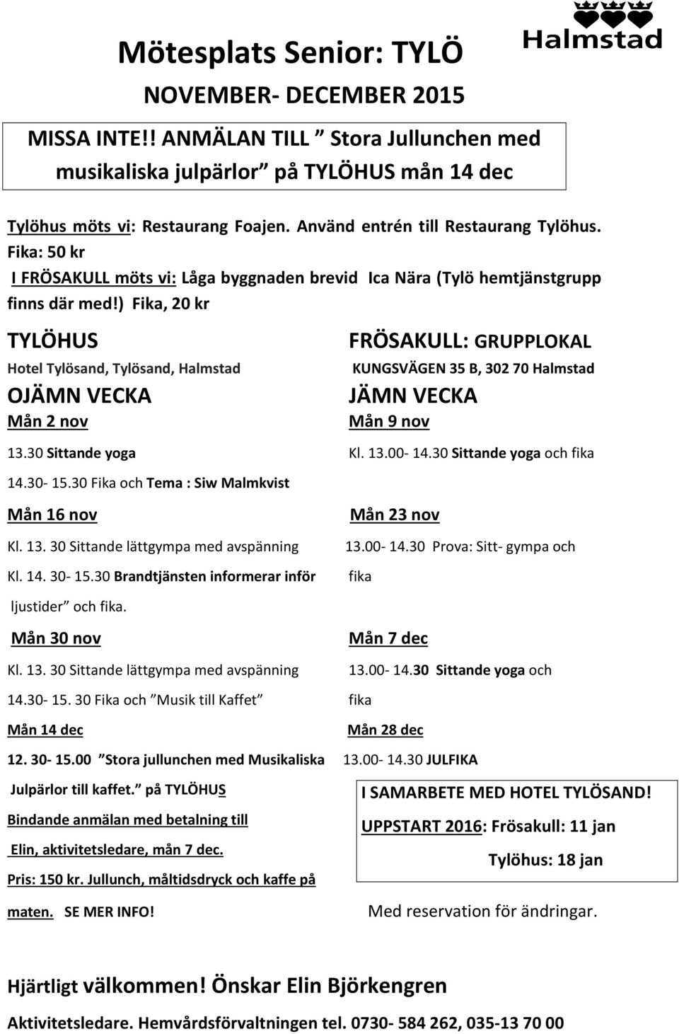 ) Fika, 20 kr TYLÖHUS OJÄMN VECKA Mån 2 nov FRÖSAKULL: GRUPPLOKAL KUNGSVÄGEN 35 B, 302 70 Halmstad JÄMN VECKA Mån 9 nov 13.30 Sittande yoga Kl. 13.00-14.30 Sittande yoga och fika 14.30-15.