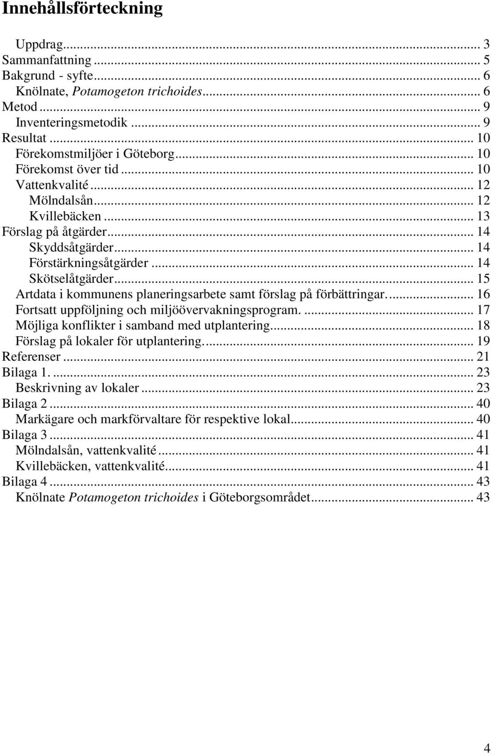 .. 15 Artdata i kommunens planeringsarbete samt förslag på förbättringar.... 16 Fortsatt uppföljning och miljöövervakningsprogram.... 17 Möjliga konflikter i samband med utplantering.