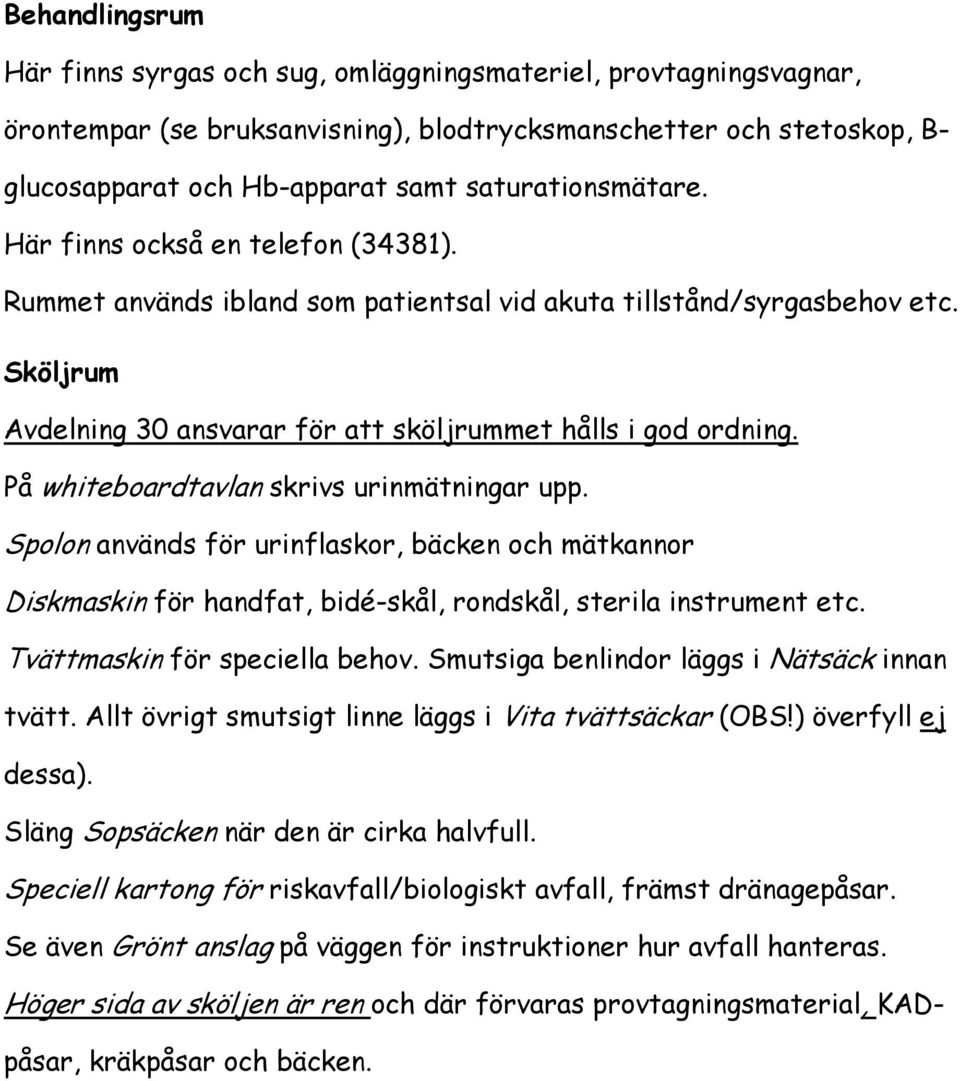 På whiteboardtavlan skrivs urinmätningar upp. Spolon används för urinflaskor, bäcken och mätkannor Diskmaskin för handfat, bidé-skål, rondskål, sterila instrument etc. Tvättmaskin för speciella behov.