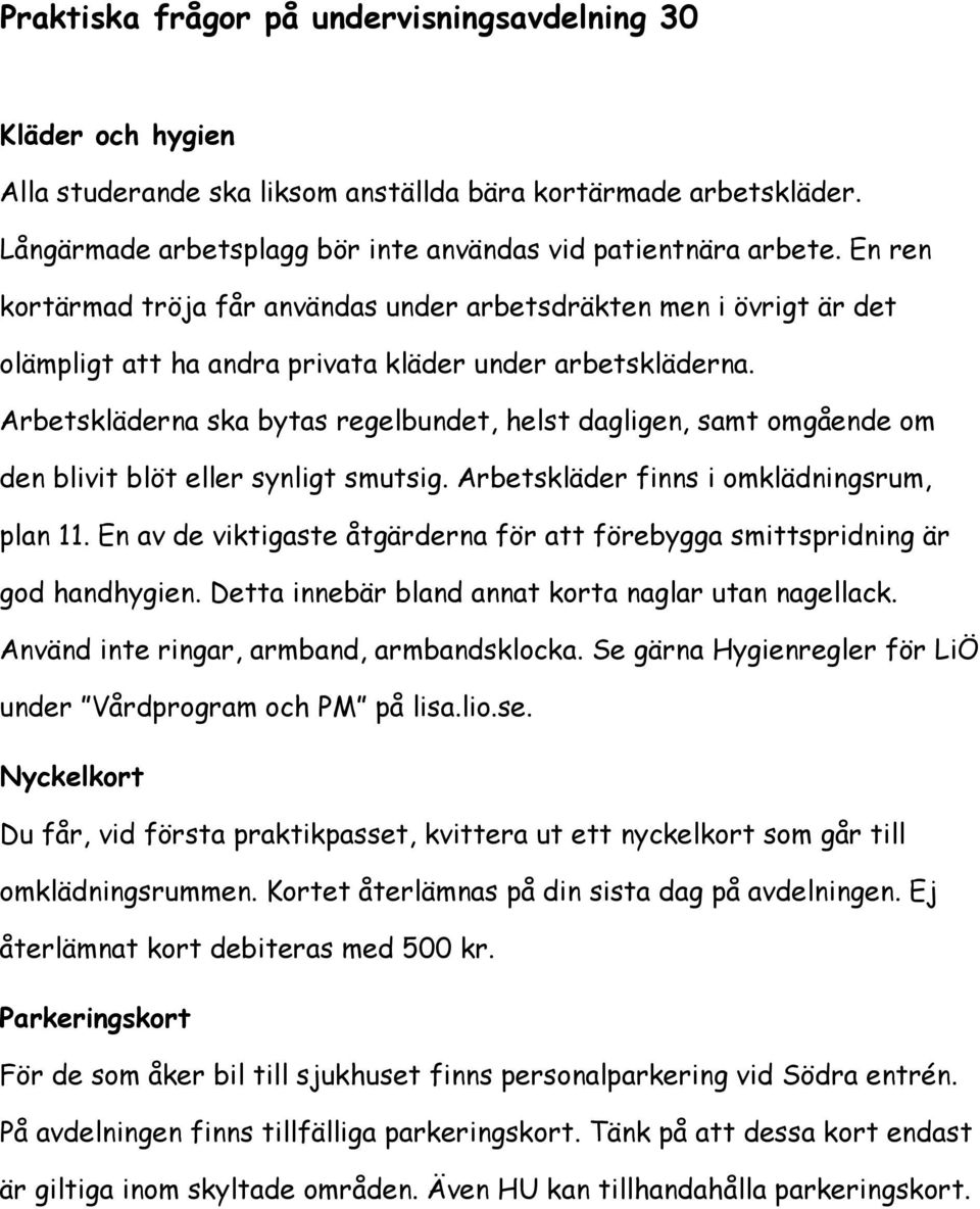 Arbetskläderna ska bytas regelbundet, helst dagligen, samt omgående om den blivit blöt eller synligt smutsig. Arbetskläder finns i omklädningsrum, plan 11.