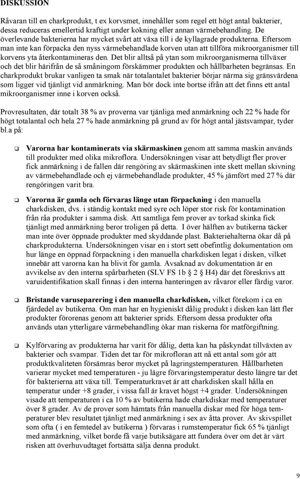 Eftersom man inte kan förpacka den nyss värmebehandlade korven utan att tillföra mikroorganismer till korvens yta återkontamineras den.