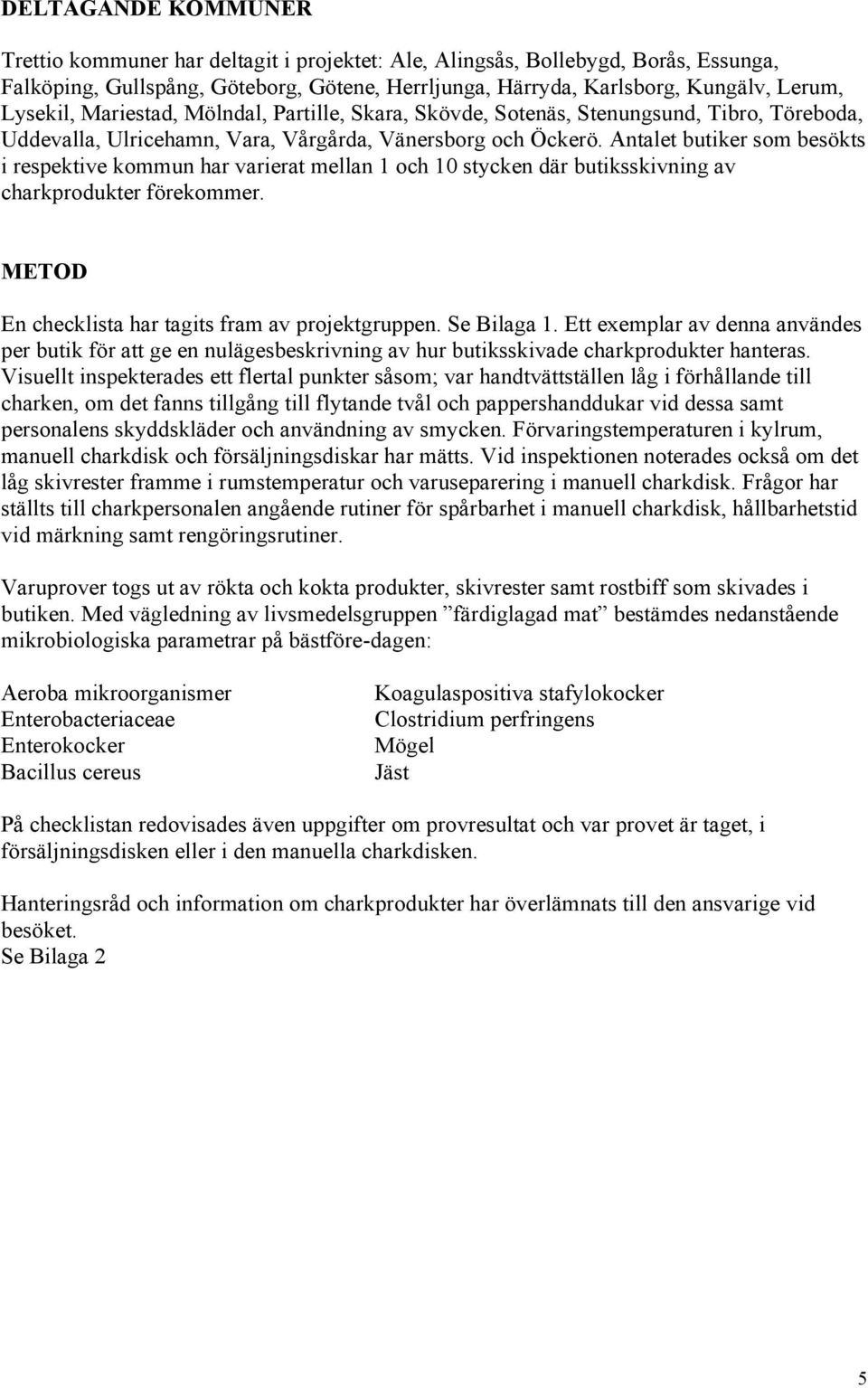 Antalet butiker som besökts i respektive kommun har varierat mellan 1 och 10 stycken där butiksskivning av charkprodukter förekommer. METOD En checklista har tagits fram av projektgruppen.