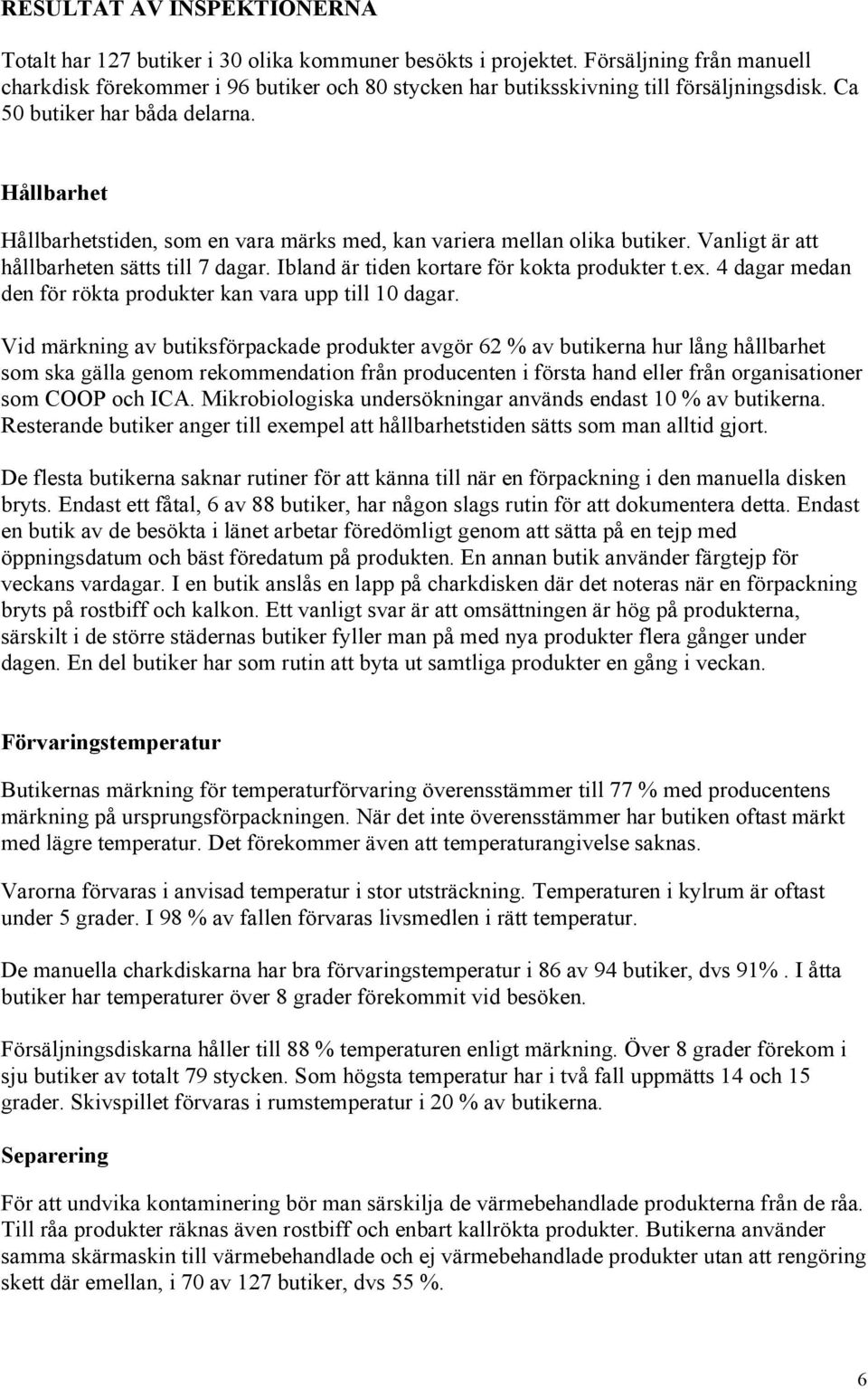 Hållbarhet Hållbarhetstiden, som en vara märks med, kan variera mellan olika butiker. Vanligt är att hållbarheten sätts till 7 dagar. Ibland är tiden kortare för kokta produkter t.ex.