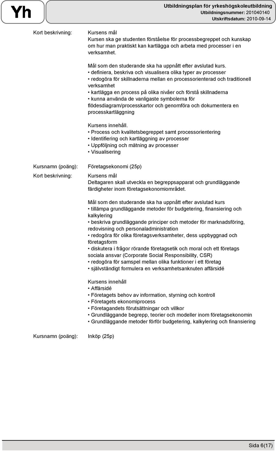 skillnaderna kunna använda de vanligaste symbolerna för flödesdiagram/processkartor och genomföra och dokumentera en processkartläggning.