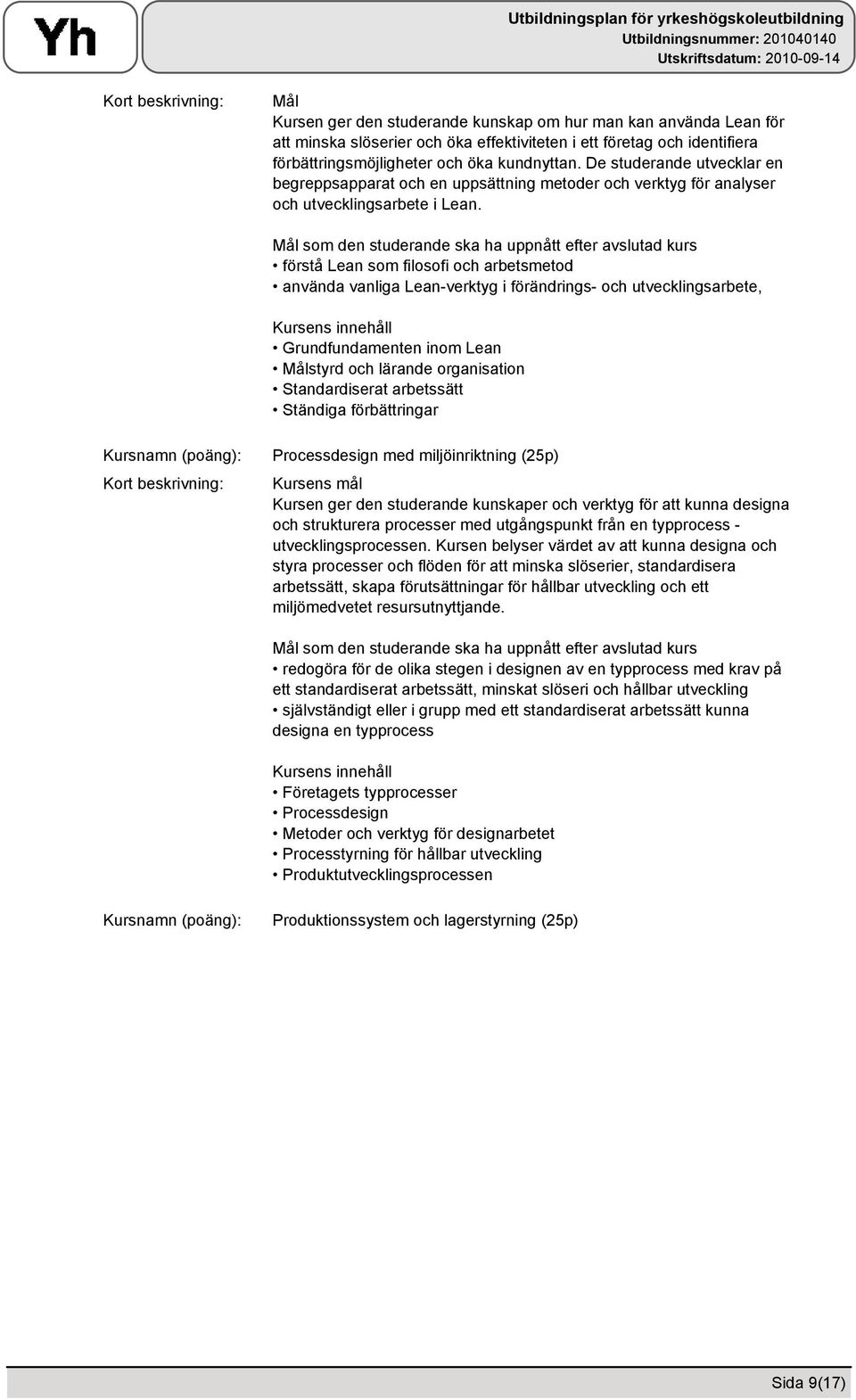 förstå Lean som filosofi och arbetsmetod använda vanliga Lean-verktyg i förändrings- och utvecklingsarbete, Grundfundamenten inom Lean Målstyrd och lärande organisation Standardiserat arbetssätt