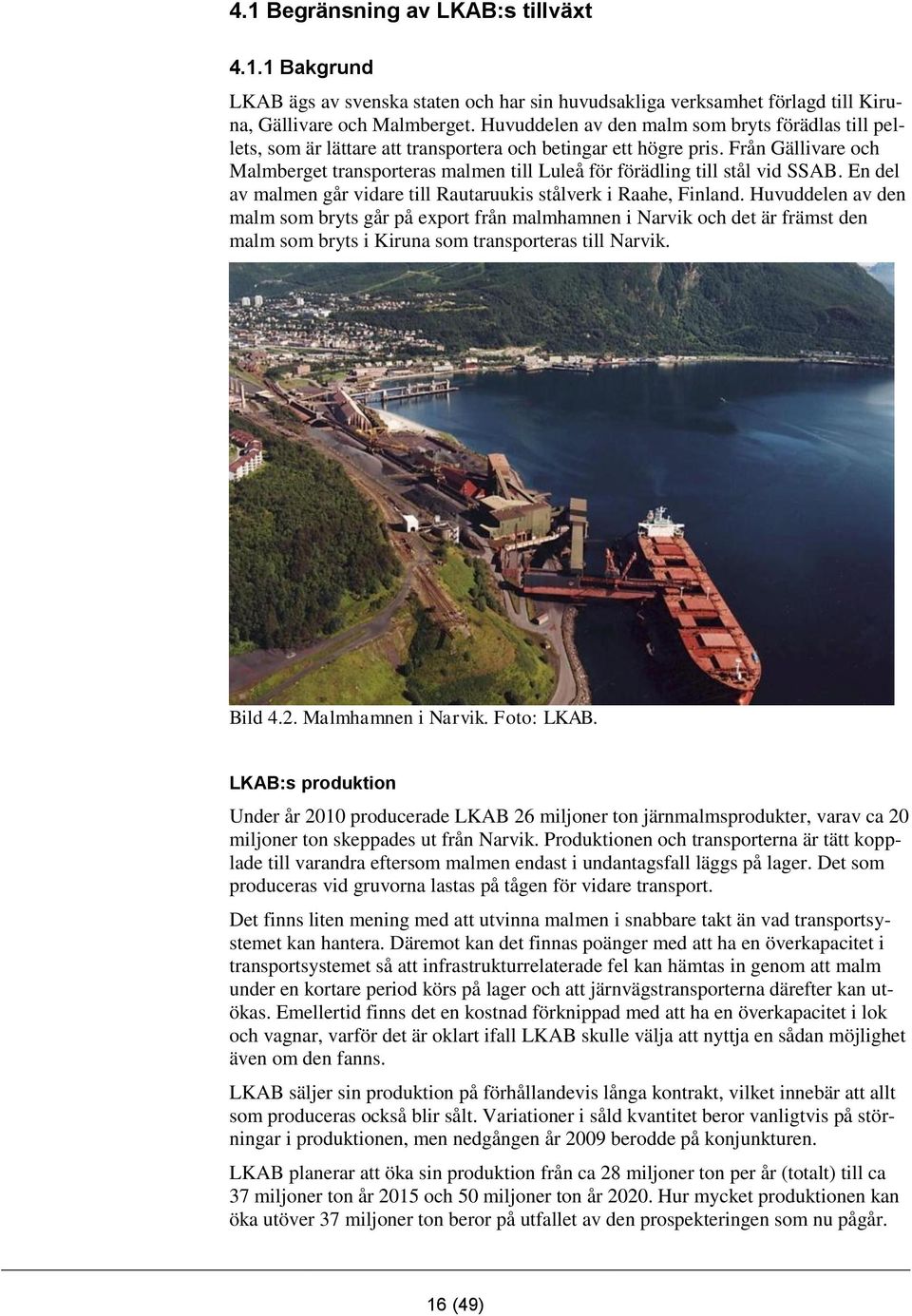 Från Gällivare och Malmberget transporteras malmen till Luleå för förädling till stål vid SSAB. En del av malmen går vidare till Rautaruukis stålverk i Raahe, Finland.