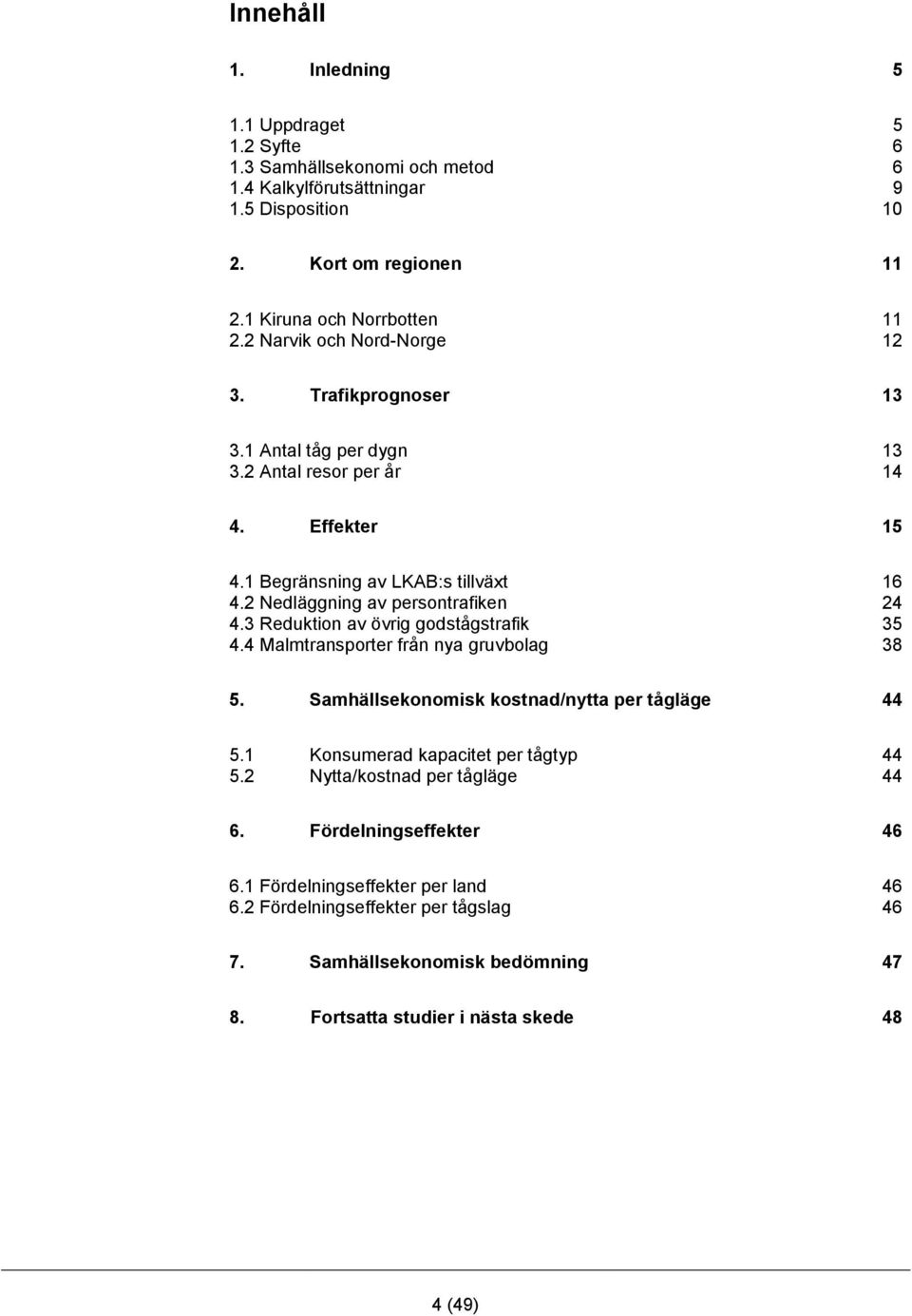 2 Nedläggning av persontrafiken 24 4.3 Reduktion av övrig godstågstrafik 35 4.4 Malmtransporter från nya gruvbolag 38 5. Samhällsekonomisk kostnad/nytta per tågläge 44 5.