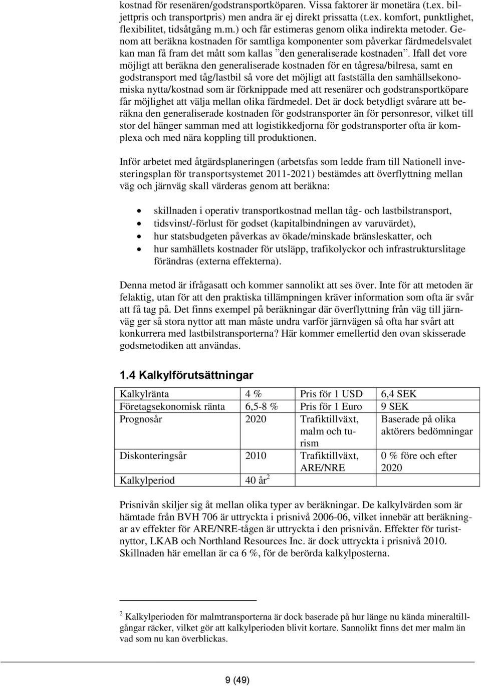 Ifall det vore möjligt att beräkna den generaliserade kostnaden för en tågresa/bilresa, samt en godstransport med tåg/lastbil så vore det möjligt att fastställa den samhällsekonomiska nytta/kostnad